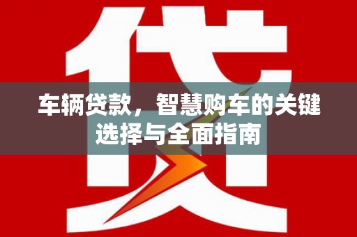 港口车辆贷款，智慧购车的关键选择与全面指南