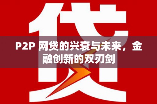 根河P2P 网贷的兴衰与未来，金融创新的双刃剑
