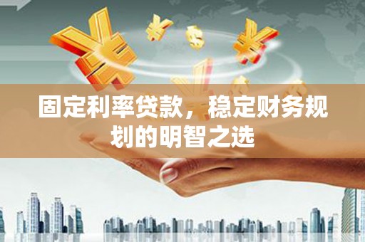 济宁固定利率贷款，稳定财务规划的明智之选