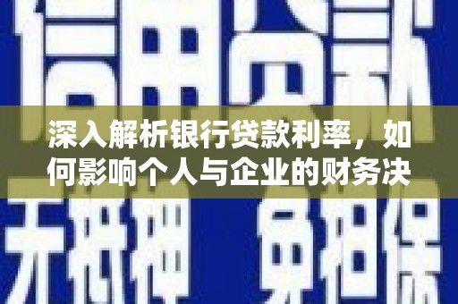 当涂深入解析银行贷款利率，如何影响个人与企业的财务决策