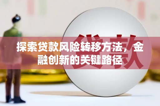 武江探索贷款风险转移方法，金融创新的关键路径