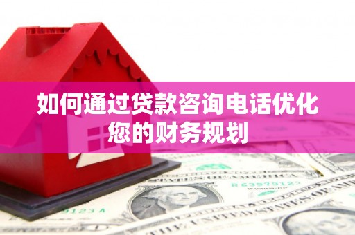 瑞芳如何通过贷款咨询电话优化您的财务规划