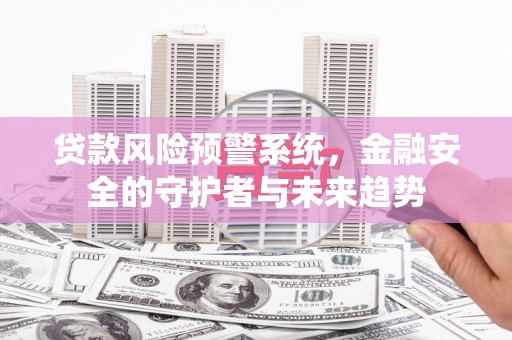普兰贷款风险预警系统，金融安全的守护者与未来趋势