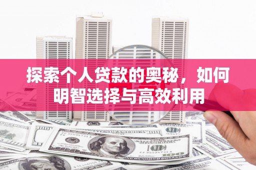 资中探索个人贷款的奥秘，如何明智选择与高效利用
