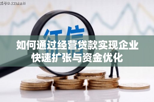陆良如何通过经营贷款实现企业快速扩张与资金优化