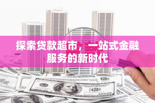 舞阳探索贷款超市，一站式金融服务的新时代