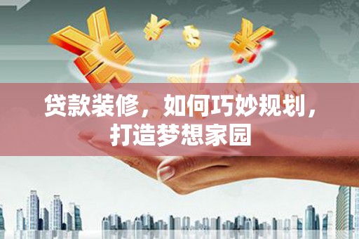 浑南贷款装修，如何巧妙规划，打造梦想家园