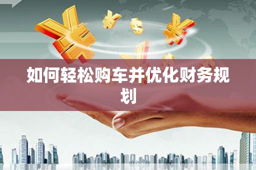 定远如何轻松购车并优化财务规划