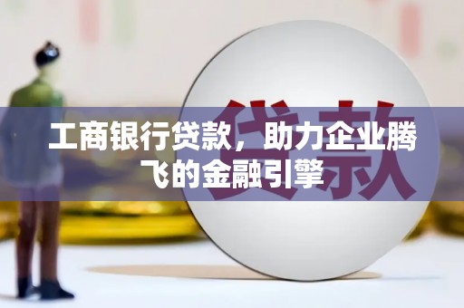 晋宁工商银行贷款，助力企业腾飞的金融引擎