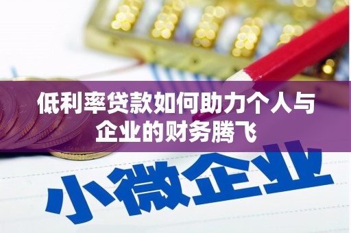 铁锋低利率贷款如何助力个人与企业的财务腾飞