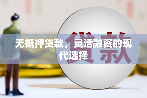 铁锋无抵押贷款，灵活融资的现代选择
