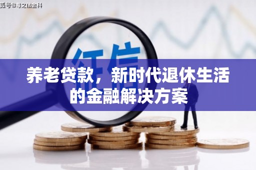根河养老贷款，新时代退休生活的金融解决方案