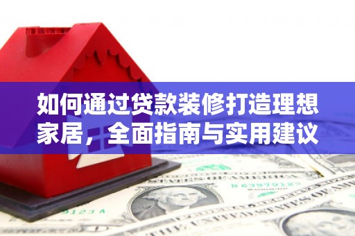 松江如何通过贷款装修打造理想家居,全面指南与实用建议 松江如何通过贷款装修打造理想家居,全面指南与实用建议