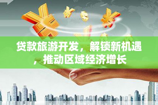 贡嘎贷款旅游开发，解锁新机遇，推动区域经济增长