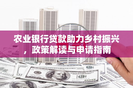 马山农业银行贷款助力乡村振兴，政策解读与申请指南