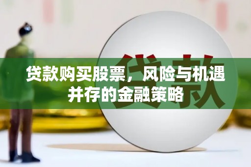 邵东贷款购买股票，风险与机遇并存的金融策略