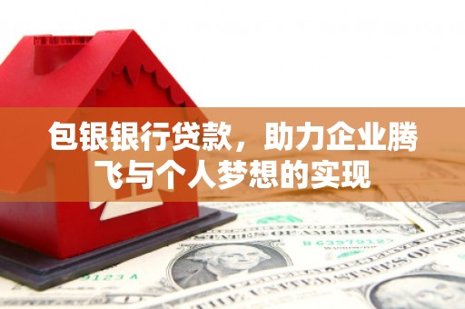 阿合奇包银银行贷款，助力企业腾飞与个人梦想的实现