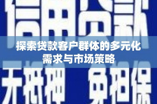 稷山探索贷款客户群体的多元化需求与市场策略
