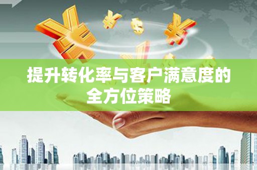 连江提升转化率与客户满意度的全方位策略