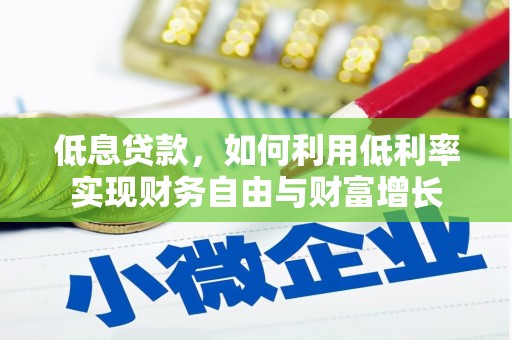 南长低息贷款，如何利用低利率实现财务自由与财富增长