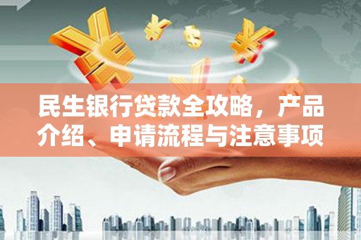 长顺民生银行贷款全攻略，产品介绍、申请流程与注意事项